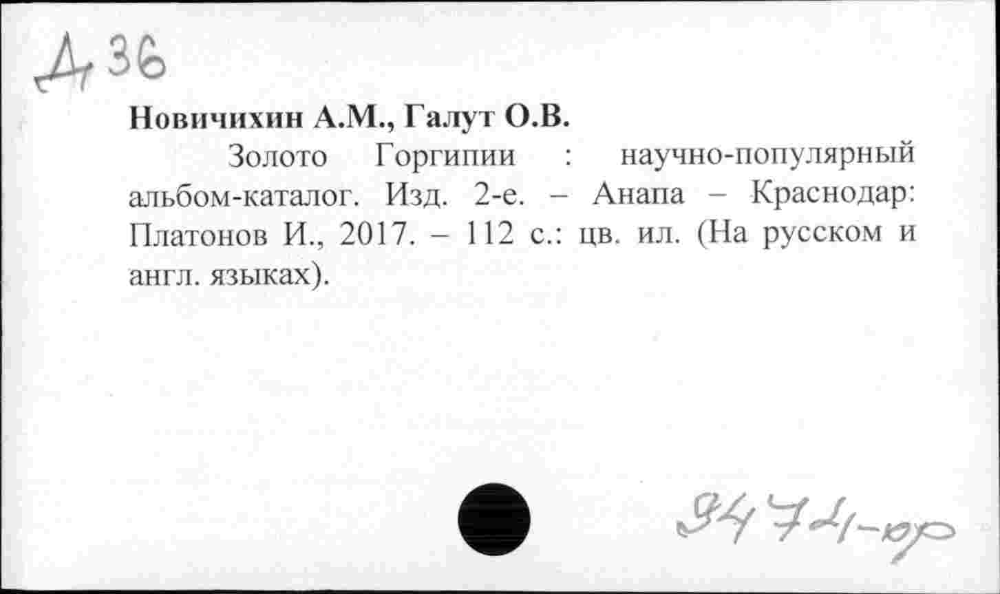 ﻿Новичихин А.М., Галут О.В.
Золото Горгипии : научно-популярный альбом-каталог. Изд. 2-е. - Анапа - Краснодар: Платонов И., 2017. — 112 с.: цв. ил. (На русском и англ, языках).